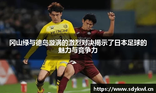 冈山绿与德岛漩涡的激烈对决揭示了日本足球的魅力与竞争力