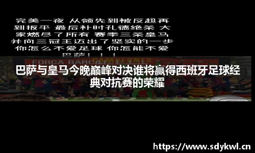巴萨与皇马今晚巅峰对决谁将赢得西班牙足球经典对抗赛的荣耀