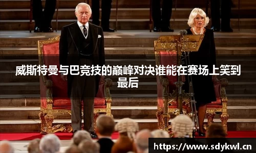 威斯特曼与巴竞技的巅峰对决谁能在赛场上笑到最后