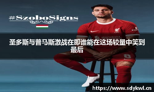 圣多斯与普马斯激战在即谁能在这场较量中笑到最后