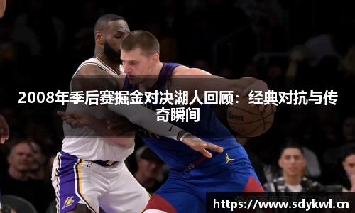 2008年季后赛掘金对决湖人回顾：经典对抗与传奇瞬间