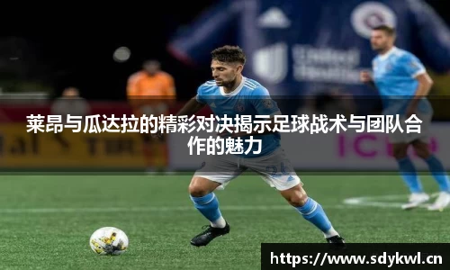莱昂与瓜达拉的精彩对决揭示足球战术与团队合作的魅力