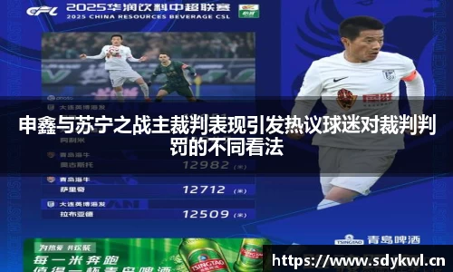 申鑫与苏宁之战主裁判表现引发热议球迷对裁判判罚的不同看法