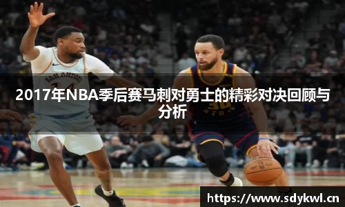 2017年NBA季后赛马刺对勇士的精彩对决回顾与分析