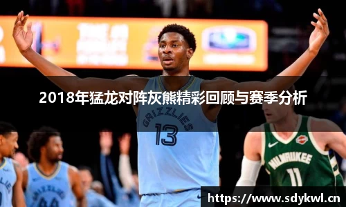 2018年猛龙对阵灰熊精彩回顾与赛季分析