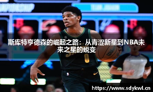 斯库特亨德森的崛起之路：从青涩新星到NBA未来之星的蜕变