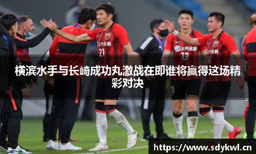 横滨水手与长崎成功丸激战在即谁将赢得这场精彩对决