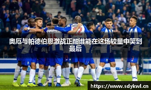 奥厄与帕德伯恩激战正酣谁能在这场较量中笑到最后