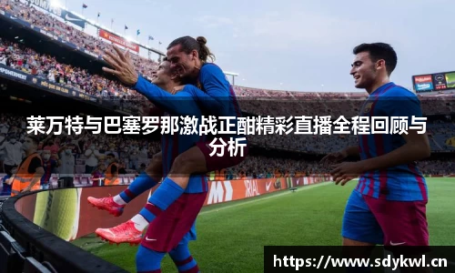 莱万特与巴塞罗那激战正酣精彩直播全程回顾与分析