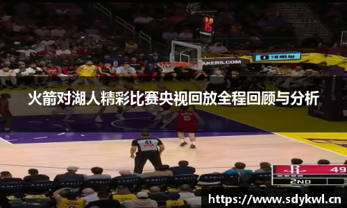 火箭对湖人精彩比赛央视回放全程回顾与分析
