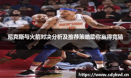 尼克斯与火箭对决分析及推荐策略助你赢得竞猜