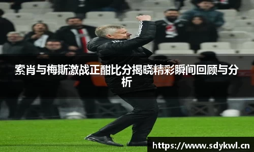 索肖与梅斯激战正酣比分揭晓精彩瞬间回顾与分析