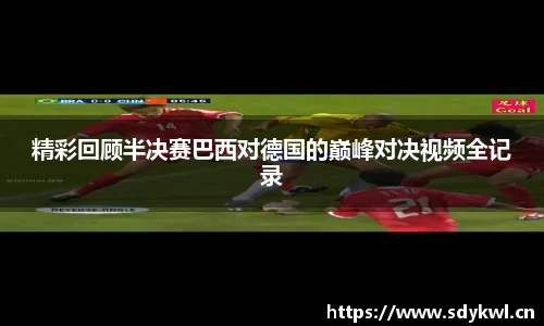 精彩回顾半决赛巴西对德国的巅峰对决视频全记录