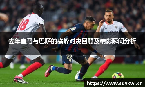 去年皇马与巴萨的巅峰对决回顾及精彩瞬间分析