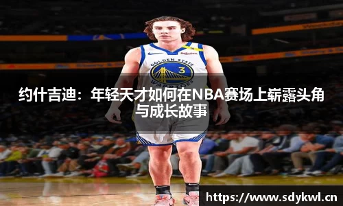 约什吉迪：年轻天才如何在NBA赛场上崭露头角与成长故事