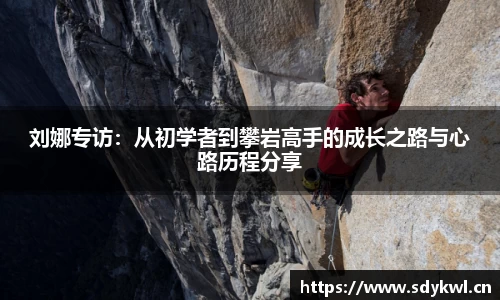 刘娜专访：从初学者到攀岩高手的成长之路与心路历程分享