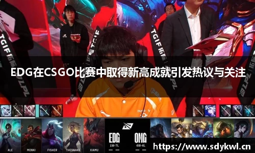 EDG在CSGO比赛中取得新高成就引发热议与关注