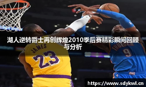 湖人逆转爵士再创辉煌2010季后赛精彩瞬间回顾与分析