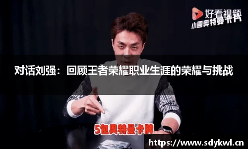 对话刘强：回顾王者荣耀职业生涯的荣耀与挑战