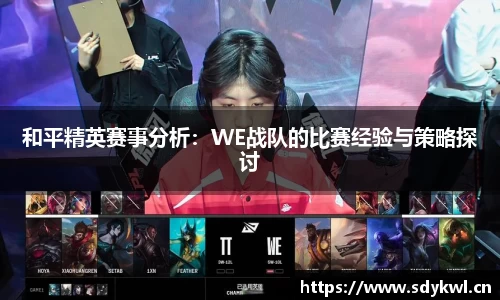 和平精英赛事分析：WE战队的比赛经验与策略探讨