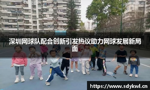 深圳网球队配合创新引发热议助力网球发展新局面
