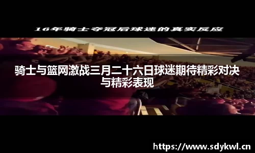 骑士与篮网激战三月二十六日球迷期待精彩对决与精彩表现