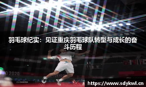 羽毛球纪实：见证重庆羽毛球队转型与成长的奋斗历程
