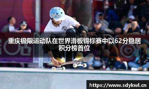 重庆极限运动队在世界滑板锦标赛中以62分稳居积分榜首位
