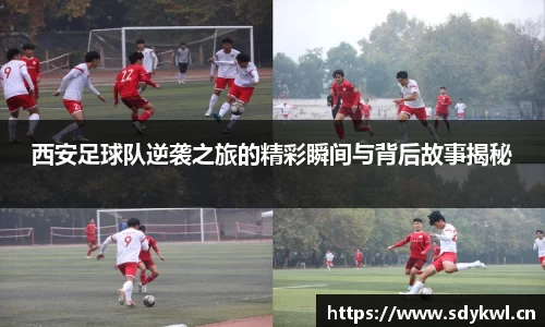 西安足球队逆袭之旅的精彩瞬间与背后故事揭秘