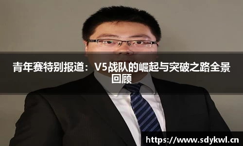 青年赛特别报道：V5战队的崛起与突破之路全景回顾