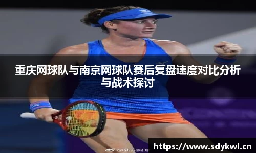 重庆网球队与南京网球队赛后复盘速度对比分析与战术探讨