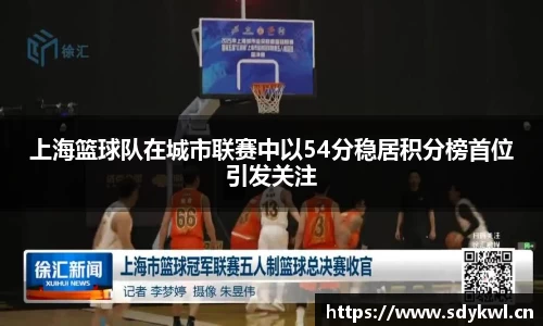 上海篮球队在城市联赛中以54分稳居积分榜首位引发关注