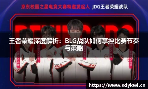王者荣耀深度解析：BLG战队如何掌控比赛节奏与策略
