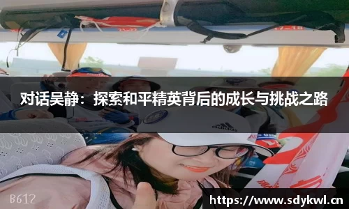 对话吴静：探索和平精英背后的成长与挑战之路