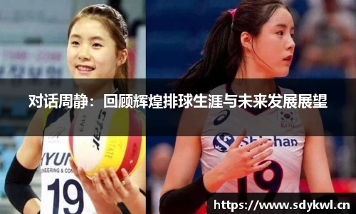 对话周静：回顾辉煌排球生涯与未来发展展望
